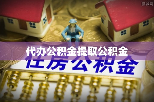 武江代办公积金提取公积金
