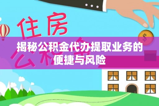 武江揭秘公积金代办提取业务的便捷与风险