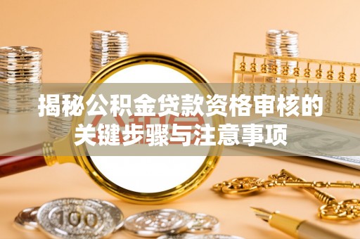 武江揭秘公积金贷款资格审核的关键步骤与注意事项