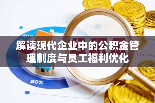 武江解读现代企业中的公积金管理制度与员工福利优化