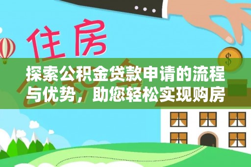 武江探索公积金贷款申请的流程与优势，助您轻松实现购房梦想