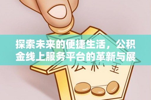 武江探索未来的便捷生活，公积金线上服务平台的革新与展望