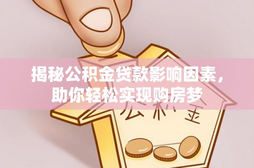 武江揭秘公积金贷款影响因素，助你轻松实现购房梦
