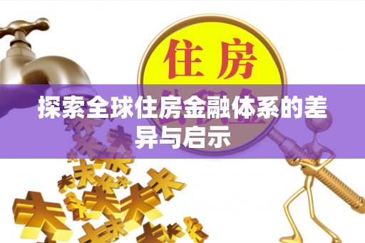 武江探索全球住房金融体系的差异与启示