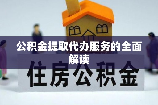 武江公积金提取代办服务的全面解读