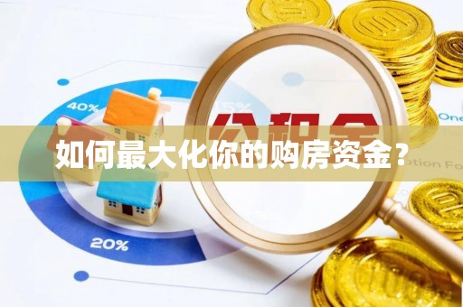武江如何最大化你的购房资金？