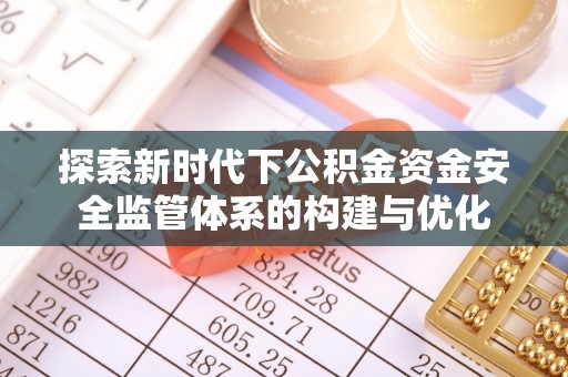 武江探索新时代下公积金资金安全监管体系的构建与优化