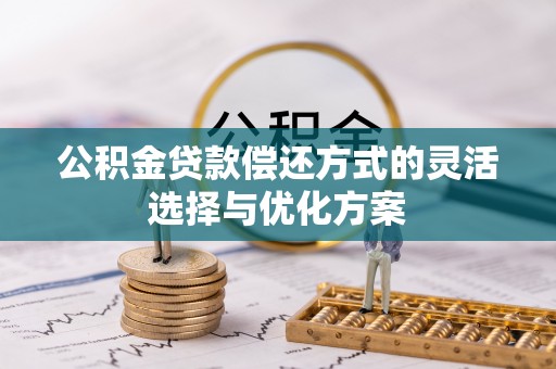 武江公积金贷款偿还方式的灵活选择与优化方案