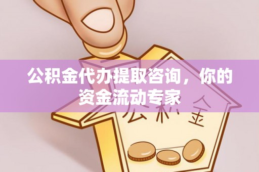 武江公积金代办提取咨询，你的资金流动专家