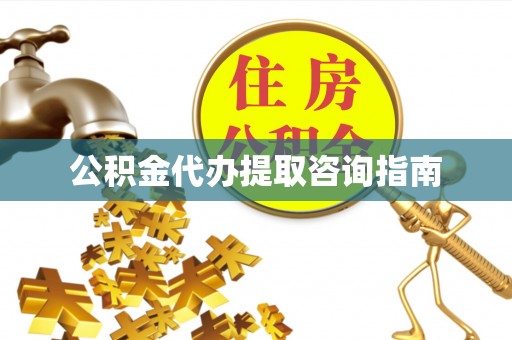 武江公积金代办提取咨询指南