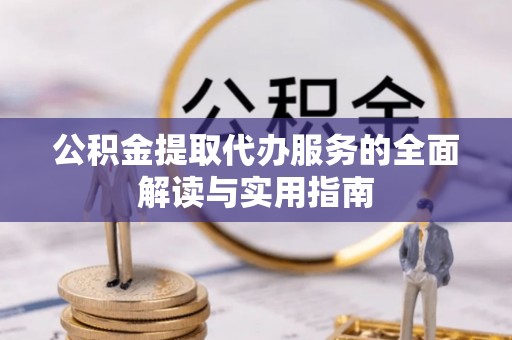 武江公积金提取代办服务的全面解读与实用指南