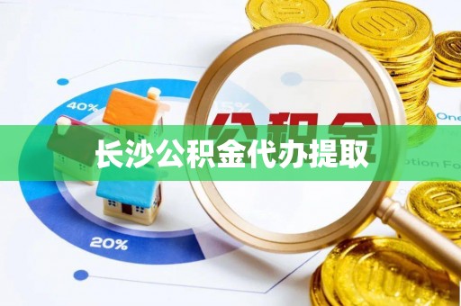 武江长沙公积金代办提取