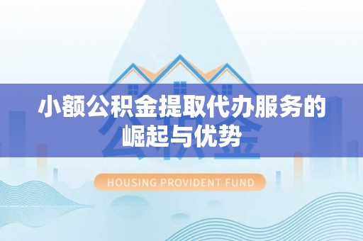 武江小额公积金提取代办服务的崛起与优势