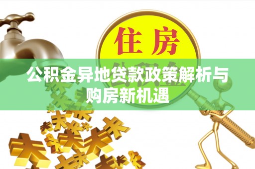 武江公积金异地贷款政策解析与购房新机遇