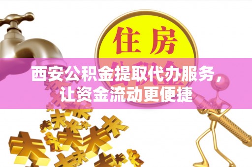 武江西安公积金提取代办服务，让资金流动更便捷