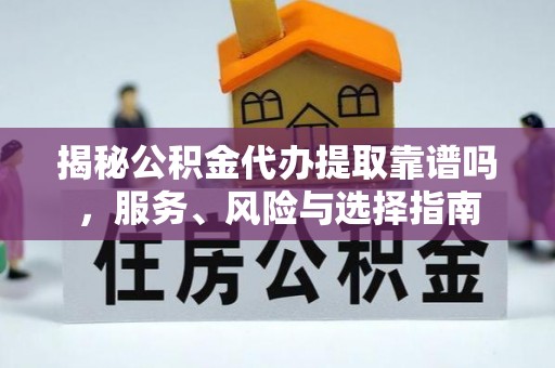 武江揭秘公积金代办提取靠谱吗，服务、风险与选择指南