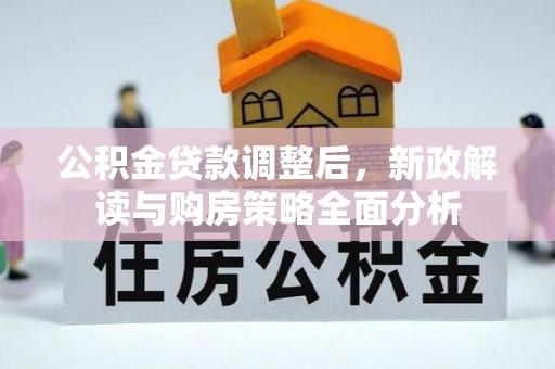 武江公积金贷款调整后，新政解读与购房策略全面分析