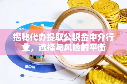 武江揭秘代办提取公积金中介行业，选择与风险的平衡