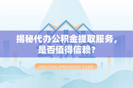 武江揭秘代办公积金提取服务，是否值得信赖？