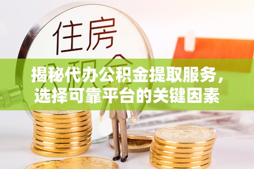 武江揭秘代办公积金提取服务，选择可靠平台的关键因素