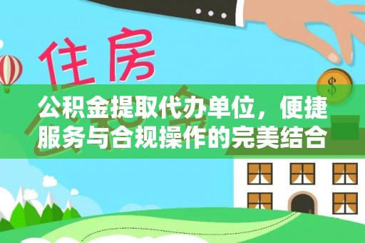 武江公积金提取代办单位，便捷服务与合规操作的完美结合