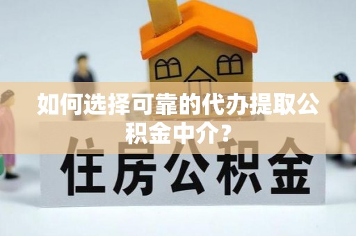 武江如何选择可靠的代办提取公积金中介？