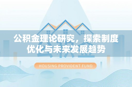 武江公积金理论研究，探索制度优化与未来发展趋势
