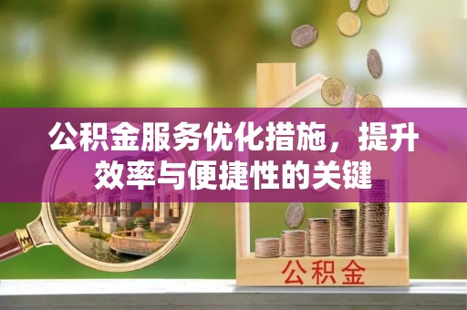 武江公积金服务优化措施，提升效率与便捷性的关键