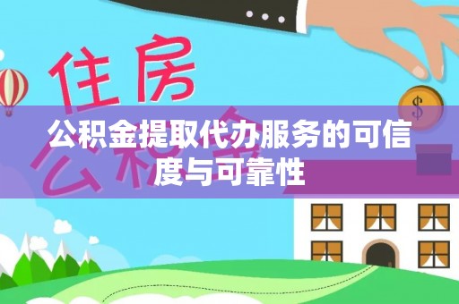 武江公积金提取代办服务的可信度与可靠性
