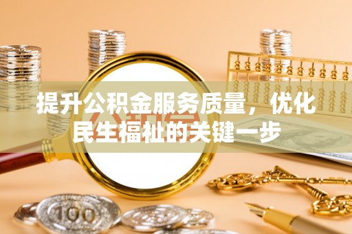 武江提升公积金服务质量，优化民生福祉的关键一步