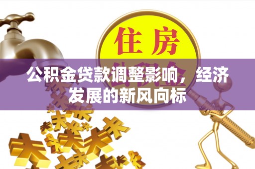 武江公积金贷款调整影响，经济发展的新风向标