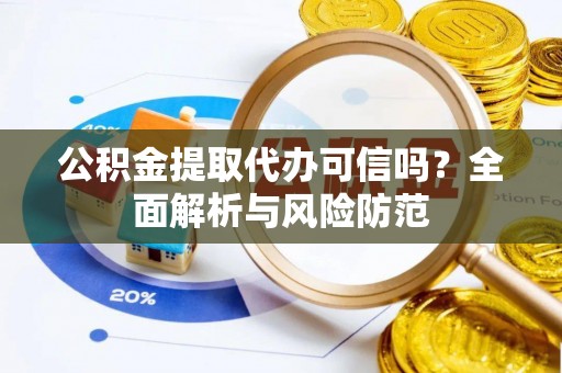 武江公积金提取代办可信吗？全面解析与风险防范