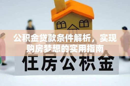 武江公积金贷款条件解析，实现购房梦想的实用指南