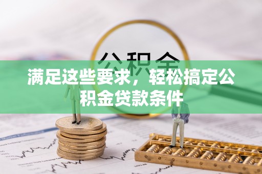 武江满足这些要求，轻松搞定公积金贷款条件