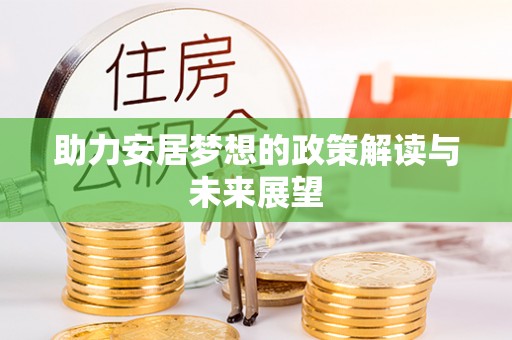 武江助力安居梦想的政策解读与未来展望