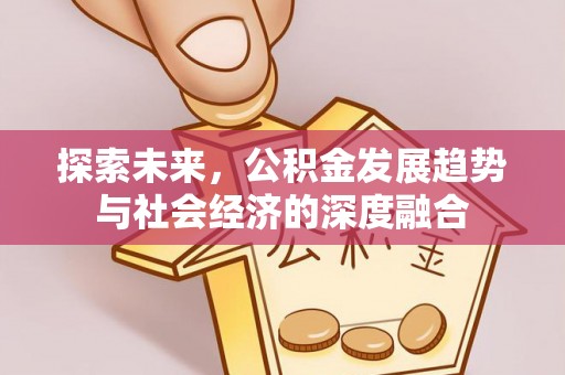 武江探索未来，公积金发展趋势与社会经济的深度融合