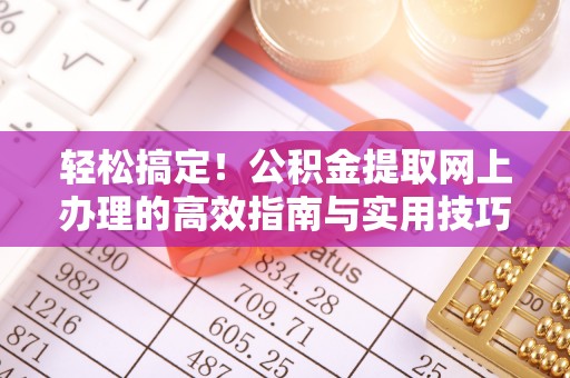 武江轻松搞定！公积金提取网上办理的高效指南与实用技巧