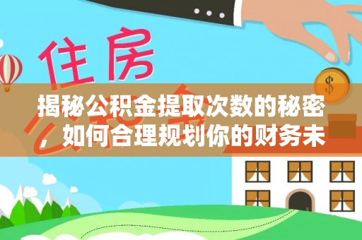 武江揭秘公积金提取次数的秘密，如何合理规划你的财务未来？