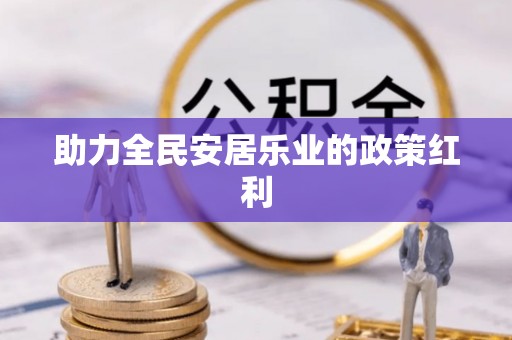 武江助力全民安居乐业的政策红利