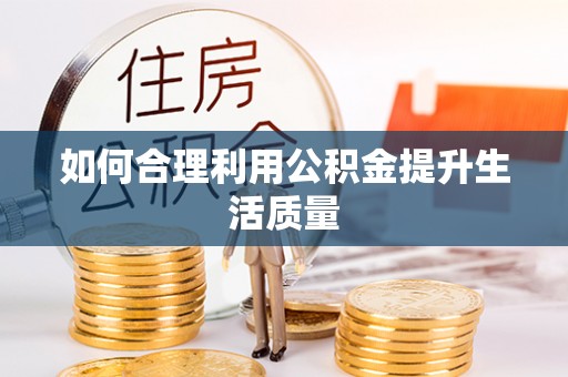 武江如何合理利用公积金提升生活质量