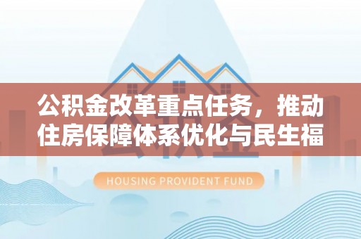 武江公积金改革重点任务，推动住房保障体系优化与民生福祉提升