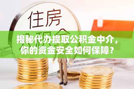 武江揭秘代办提取公积金中介，你的资金安全如何保障？