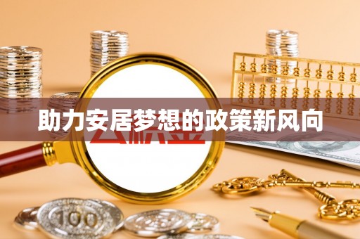 武江助力安居梦想的政策新风向
