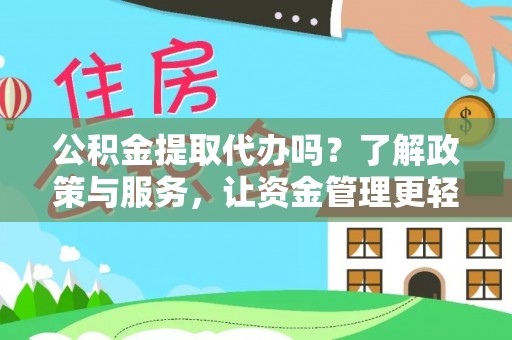 武江公积金提取代办吗？了解政策与服务，让资金管理更轻松