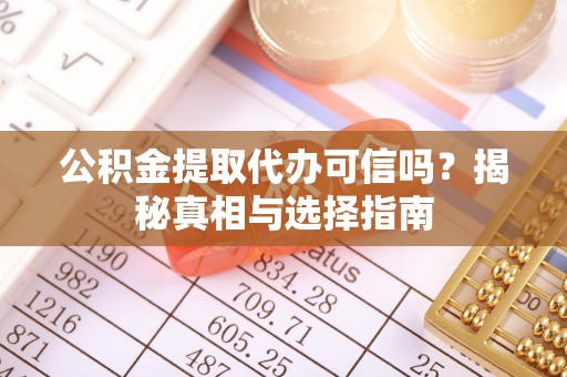 武江公积金提取代办可信吗？揭秘真相与选择指南