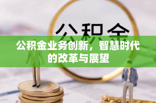 武江公积金业务创新，智慧时代的改革与展望
