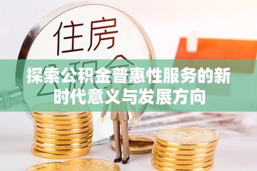 武江探索公积金普惠性服务的新时代意义与发展方向