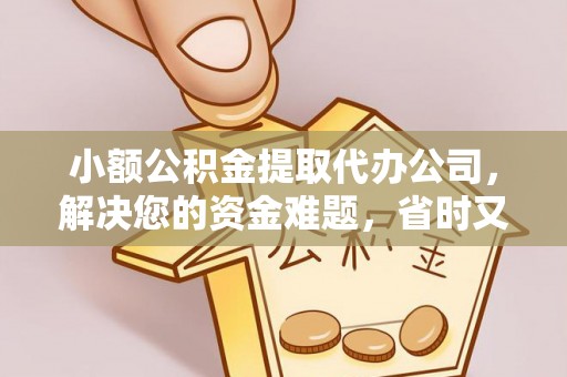 武江小额公积金提取代办公司，解决您的资金难题，省时又省心