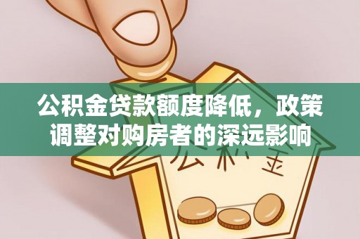 武江公积金贷款额度降低，政策调整对购房者的深远影响