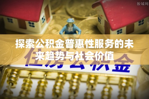 武江探索公积金普惠性服务的未来趋势与社会价值